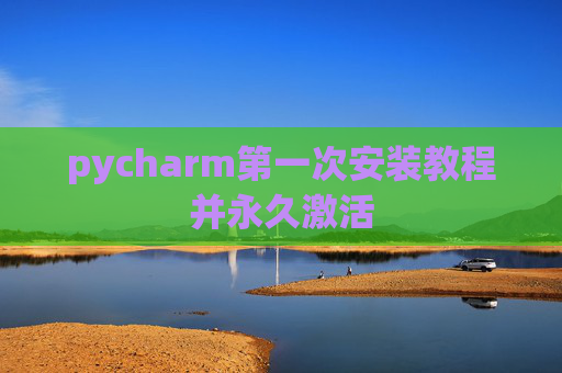 pycharm第一次安装教程并永久激活