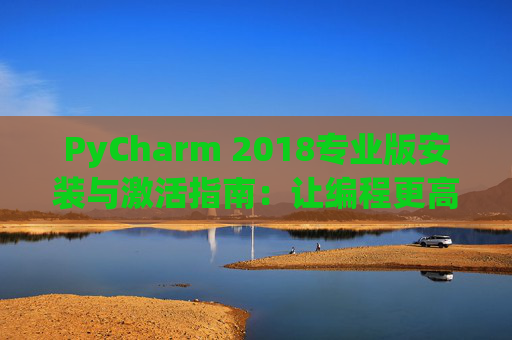 PyCharm 2018专业版安装与激活指南：让编程更高效